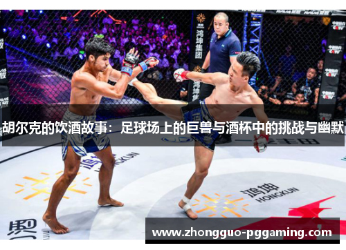 胡尔克的饮酒故事：足球场上的巨兽与酒杯中的挑战与幽默