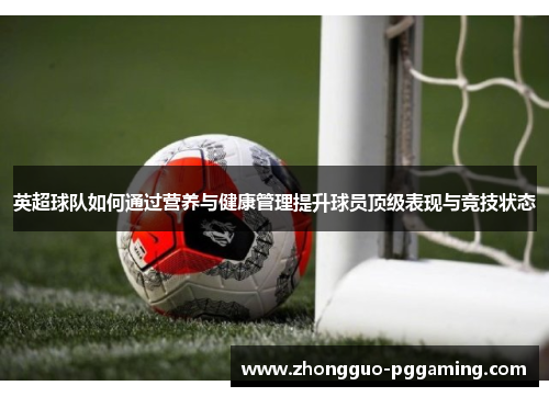 英超球队如何通过营养与健康管理提升球员顶级表现与竞技状态