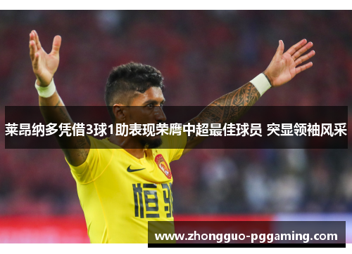 莱昂纳多凭借3球1助表现荣膺中超最佳球员 突显领袖风采