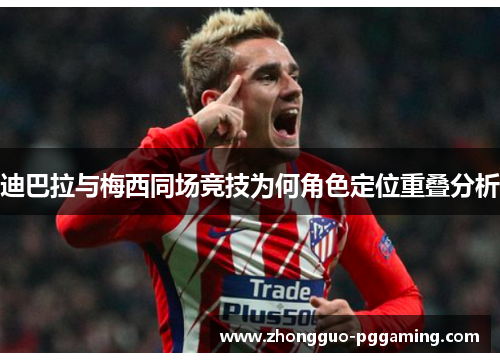 迪巴拉与梅西同场竞技为何角色定位重叠分析