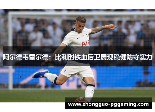 阿尔德韦雷尔德：比利时铁血后卫展现稳健防守实力
