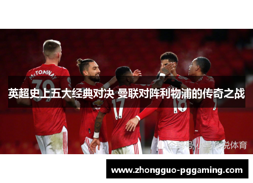 英超史上五大经典对决 曼联对阵利物浦的传奇之战