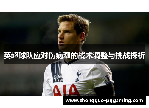 英超球队应对伤病潮的战术调整与挑战探析