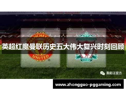 英超红魔曼联历史五大伟大复兴时刻回顾