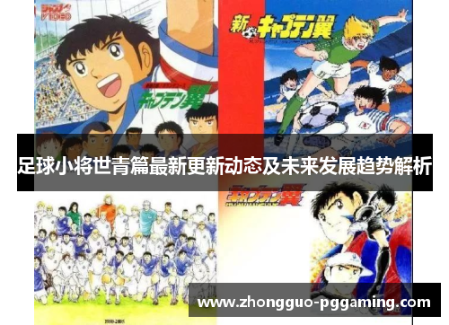 足球小将世青篇最新更新动态及未来发展趋势解析