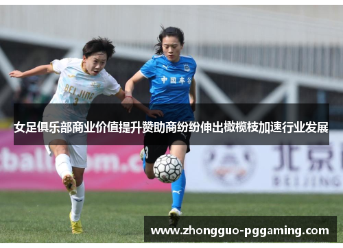 女足俱乐部商业价值提升赞助商纷纷伸出橄榄枝加速行业发展