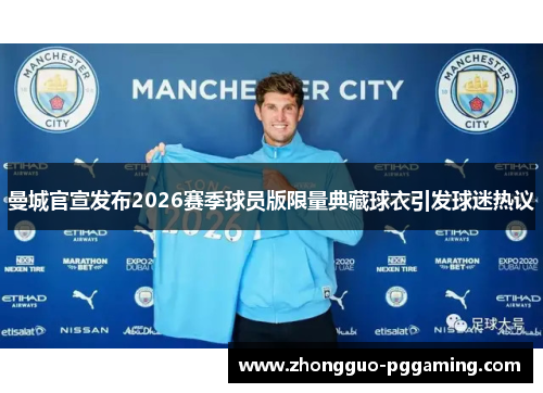 曼城官宣发布2026赛季球员版限量典藏球衣引发球迷热议 曼城官宣发布2026赛季球员版限量典藏球衣引发球迷热议