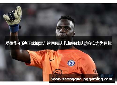 爱德华·门迪正式加盟吉达国民队 以增强球队防守实力为目标