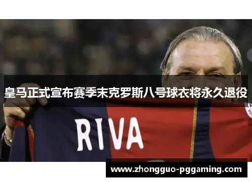 皇马正式宣布赛季末克罗斯八号球衣将永久退役