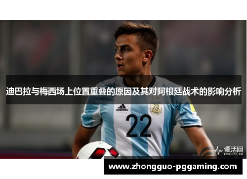 迪巴拉与梅西场上位置重叠的原因及其对阿根廷战术的影响分析