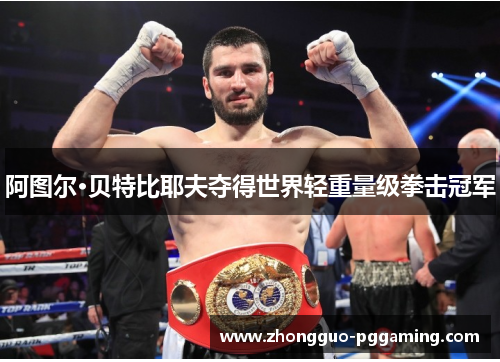 阿图尔·贝特比耶夫夺得世界轻重量级拳击冠军
