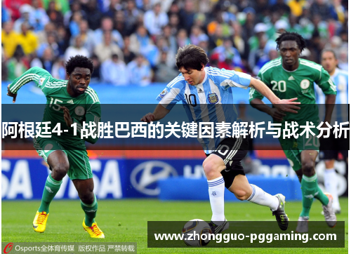 阿根廷4-1战胜巴西的关键因素解析与战术分析