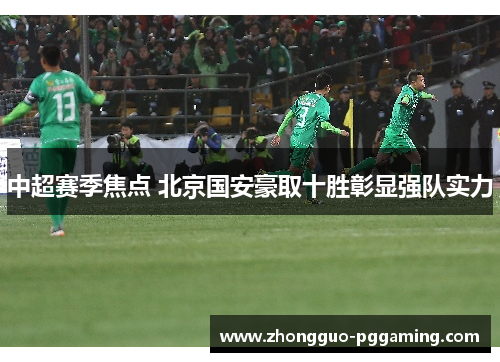 中超赛季焦点 北京国安豪取十胜彰显强队实力