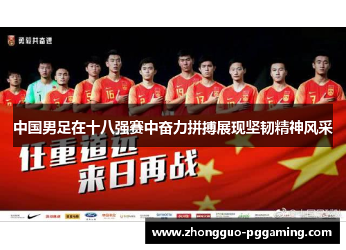中国男足在十八强赛中奋力拼搏展现坚韧精神风采