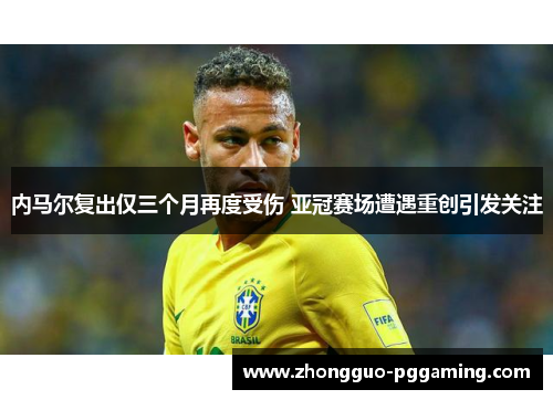 内马尔复出仅三个月再度受伤 亚冠赛场遭遇重创引发关注