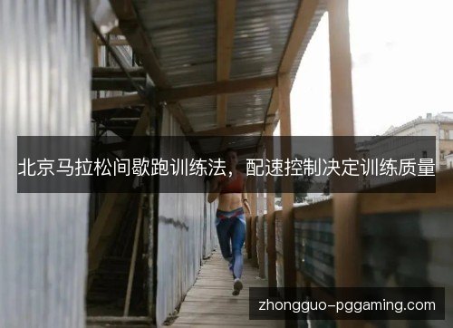 北京马拉松间歇跑训练法,配速控制决定训练质量 北京马拉松间歇跑训练法,配速控制决定训练质量