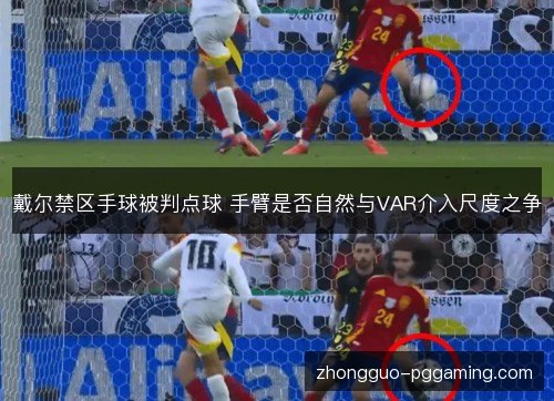 戴尔禁区手球被判点球 手臂是否自然与VAR介入尺度之争